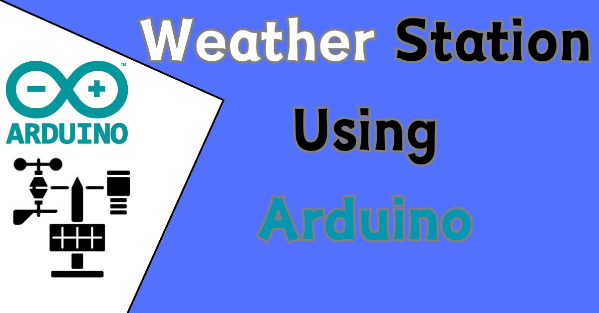 How to Build a Simple Weather Station Using Arduino